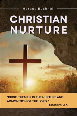 Christian Nurture: Unabridged, Part I-II - Horace Bushnell