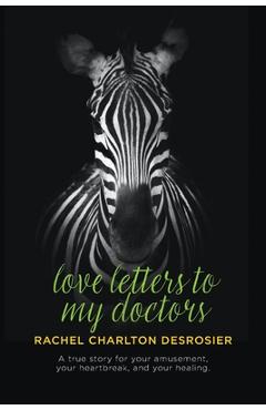 Poza produsului Love Letters to My Doctors: A true story for your amusement, your heartbreak, and your healing. - Rachel Charlton Desrosier