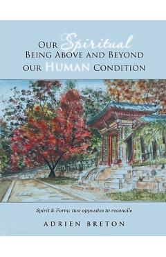 Coperta cărții 'Our Spiritual Being Above and Beyond our Human Condition: Spirit & Form: two opposites to reconcile - Adrien Breton'
