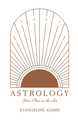 Astrology: Your Place Under the Sun - Evangeline Adams