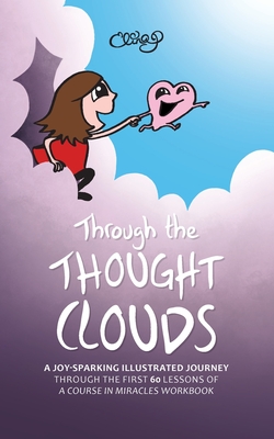Through the Thought Clouds: A Joy-Sparking Illustrated Journey Through the First 60 Lessons of A Course in Miracles Workbook - Elina Puohiniemi