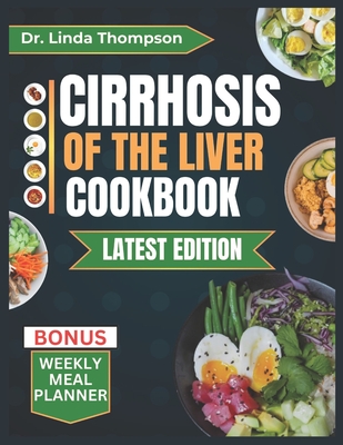 Cirrhosis of the Liver Cookbook: The Complete Nutrition Guide with Easy-to-Prepare Nutritious Diet Recipes for People with Liver Disease - Linda Thompson
