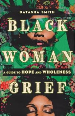 Black Woman Grief: A Guide to Hope and Wholeness - Natasha Smith