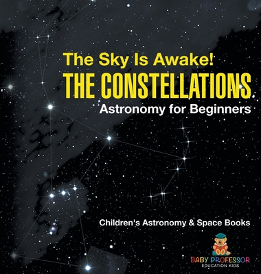 The Sky Is Awake! The Constellations - Astronomy for Beginners Children's Astronomy & Space Books - 