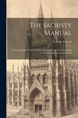 Coperta cărții 'The Sacristy Manual: Containing The Portions Of The Roman Ritual Most Frequently Used In Parish Church Functions -'