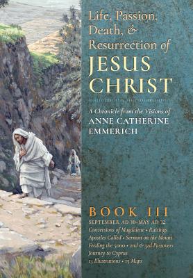 The Life, Passion, Death and Resurrection of Jesus Christ, Book III - Anne Catherine Emmerich
