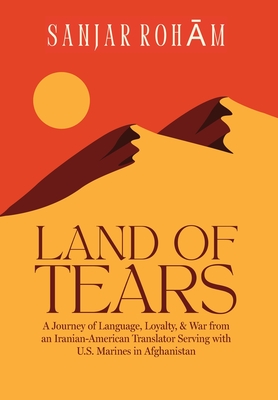 Land of Tears: A Journey of Language, Loyalty, & War from an Iranian-American Translator Serving with U.S. Marines in Afghanistan - Sanjar Roham