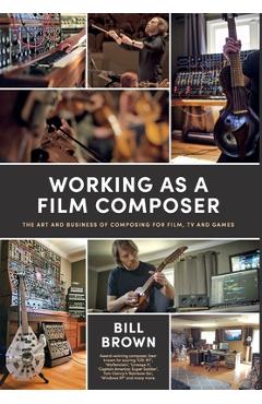 Coperta cărții 'Working as a Film Composer: The Art and Business of Composing for Film, TV and Games - Bill Brown'