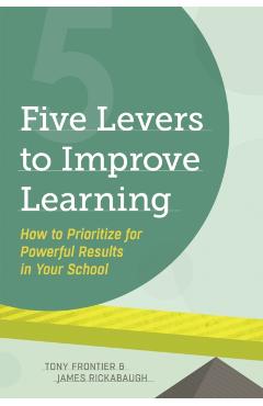 Five Levers to Improve Learning: How to Prioritize for Powerful Results in Your School - Tony Frontier