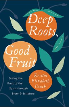 Coperta cărții 'Deep Roots, Good Fruit: Seeing the Fruit of the Spirit Through Story & Scripture - Kristin Elizabeth Couch'