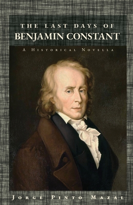 Coperta cărții 'The Last Days of Benjamin Constant: A Historical Novella - Jorge Pinto Mazal'