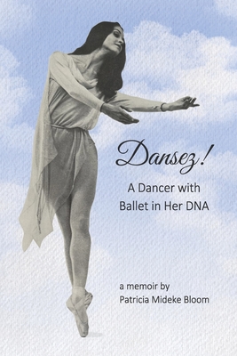 Dansez!: A Dancer with Ballet in Her DNA - Patricia Mideke Bloom