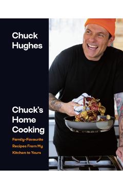 Coperta cărții 'Chuck's Home Cooking: Family-Favourite Recipes from My Kitchen to Yours - Chuck Hughes'