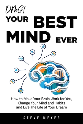 Coperta cărții 'OMG! Your Best Mind Ever: How to Make Your Brain Work for You, Change Your Mind and Habits and Live The Life of Your'