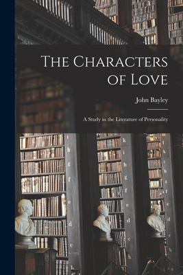 The Characters of Love: a Study in the Literature of Personality - John 1925- Bayley