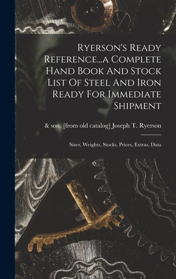 Ryerson's Ready Reference...a Complete Hand Book And Stock List Of Steel And Iron Ready For Immediate Shipment; Sizes, Weights, Stocks, Prices, Extras - Joseph T. &. Son [from Old Ryerson