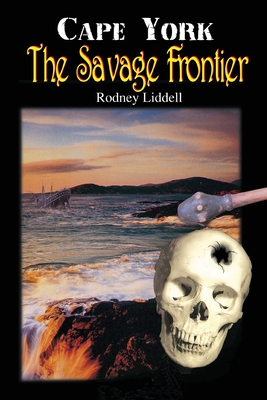 Cape York the Savage Frontier - Rodney Liddell