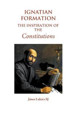 Coperta cărții 'Ignatian Formation: The Inspiration of the Constitutions - János Lukács Sj'