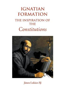 Ignatian Formation: The Inspiration of the Constitutions - János Lukács Sj