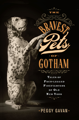 The Bravest Pets of Gotham: Tales of Four-Legged Firefighters of Old New York - Peggy Gavan