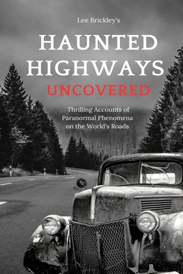 Haunted Highways Uncovered: Thrilling Accounts of Paranormal Phenomena on the World's Roads - Lee Brickley
