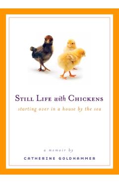 Coperta cărții 'Still Life with Chickens: Starting Over in a House by the Sea - Catherine Goldhammer'