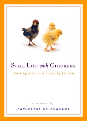 Still Life with Chickens: Starting Over in a House by the Sea - Catherine Goldhammer
