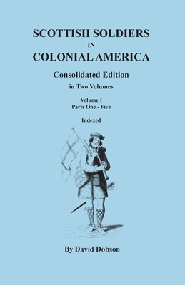 Scottish Soldiers in Colonial America. Consolidated Edition. in Two Volumes. Volume I: Parts One-Five -