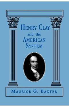 Coperta cărții 'Henry Clay and the American System - Maurice G. Baxter'