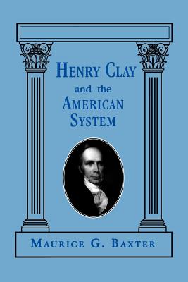 Coperta cărții 'Henry Clay and the American System - Maurice G. Baxter'