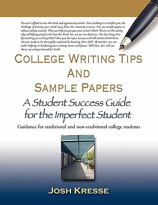 College Writing Tips and Sample Papers: A Student Success Guide for the Imperfect Student - Josh Kresse