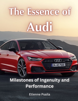 The Essence of Audi: Milestones of Ingenuity and Performance - Etienne Psaila