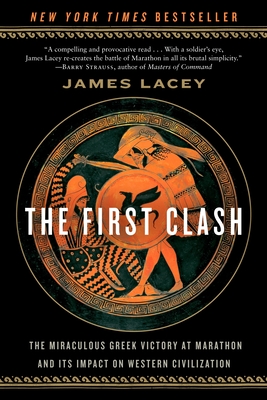 The First Clash: The Miraculous Greek Victory at Marathon and Its Impact on Western Civilization - James Lacey