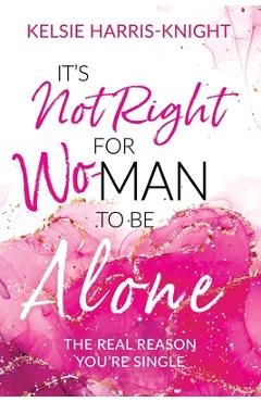 Coperta cărții 'It's Not Right for Wo-Man to Be Alone: The Real Reason You're Single - Kelsie Harris-knight'