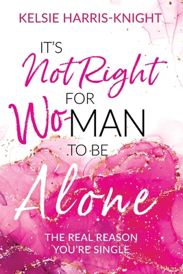It's Not Right for Wo-Man to Be Alone: The Real Reason You're Single - Kelsie Harris-knight