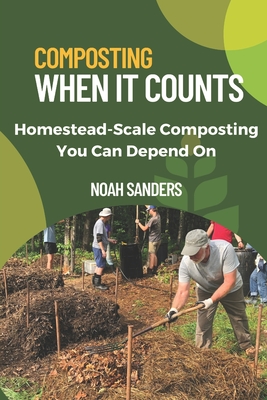 Composting When it Counts: Homestead-Scale Composting You Can Depend On - Noah Sanders