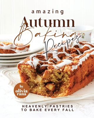 Amazing Autumn Baking Recipes: Heavenly Pastries to Bake Every Fall - Olivia Rana