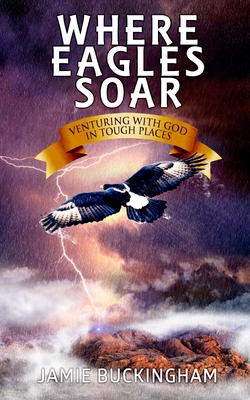 Where Eagles Soar: Venturing with God in Tough Places - Bruce Buckingham