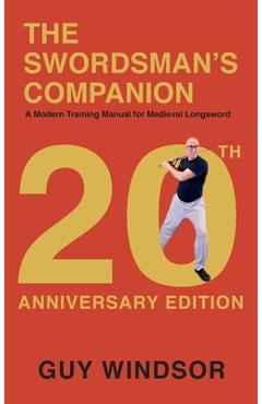 The Swordsman's Companion: A Modern Training Manual for Medieval Longsword - Guy Windsor