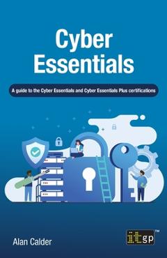 Coperta cărții 'Cyber Essentials: A guide to the Cyber Essentials and Cyber Essentials Plus certifications - Alan Calder'