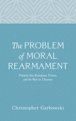 The Problem of Moral Rearmament: Poland, the European Union, and the War in Ukraine - Christopher Garbowski