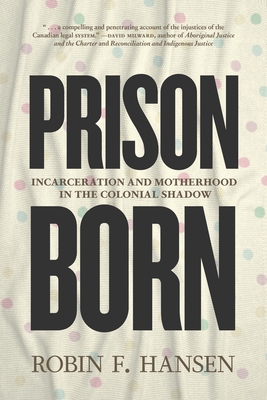 Prison Born: Incarceration and Motherhood in the Colonial Shadow - Robin F. Hansen