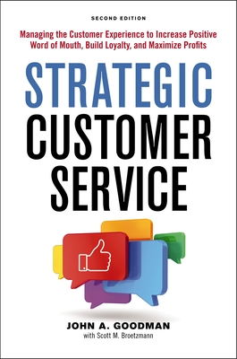 Strategic Customer Service: Managing the Customer Experience to Increase Positive Word of Mouth, Build Loyalty, and Maximize Profits - John Goodman