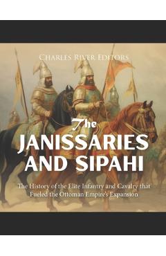 Poza produsului The Janissaries and Sipahi: The History of the Elite Infantry and Cavalry that Fueled the Ottoman Empire's Expansion - 