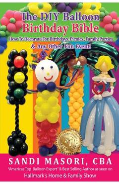 Coperta cărții 'The DIY Balloon Birthday Bible: How To Decorate For Birthdays, Picnics, Family Parties, and Any Other Fun Event! -'