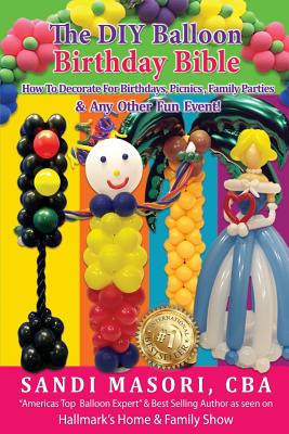 The DIY Balloon Birthday Bible: How To Decorate For Birthdays, Picnics, Family Parties, and Any Other Fun Event! - Caity Byrne