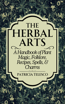 Coperta cărții 'The Herbal Arts: A Handbook of Plant Magic, Folklore, Recipes, Spells, & Charms - Patricia Telesco'