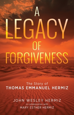 A Legacy of Forgiveness: The Story of Thomas Emmanuel Hermiz - Mary Esther Hermiz