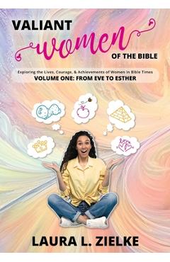 Coperta cărții 'Valiant Women of the Bible, Volume One: From Eve to Esther: Exploring the Lives, Courage, & Achievements of Women in'