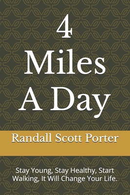 4 Miles A Day: Stay Young, Stay Healthy, Start Walking, It Will Change Your Life. - Randall Scott Porter